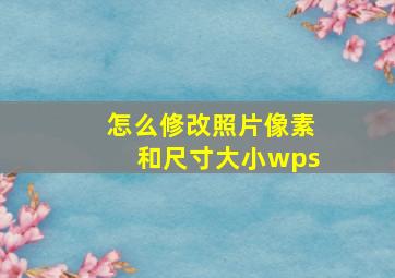 怎么修改照片像素和尺寸大小wps