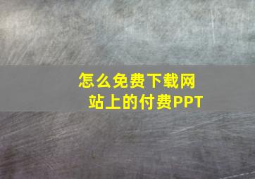 怎么免费下载网站上的付费PPT