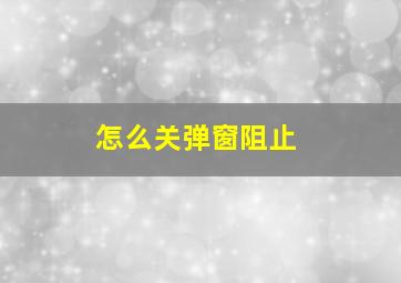 怎么关弹窗阻止