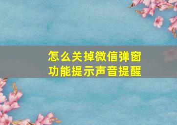 怎么关掉微信弹窗功能提示声音提醒