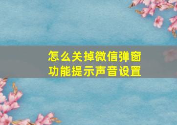 怎么关掉微信弹窗功能提示声音设置