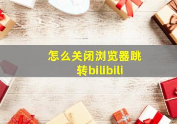 怎么关闭浏览器跳转bilibili