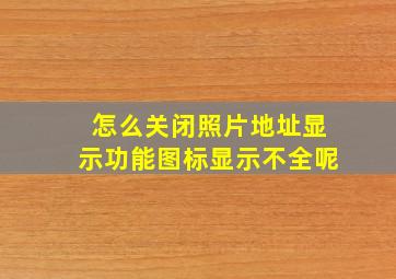 怎么关闭照片地址显示功能图标显示不全呢