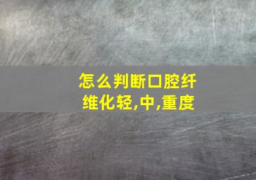 怎么判断口腔纤维化轻,中,重度