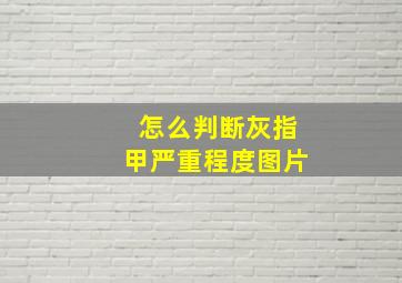 怎么判断灰指甲严重程度图片