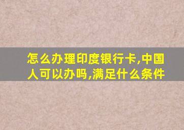 怎么办理印度银行卡,中国人可以办吗,满足什么条件