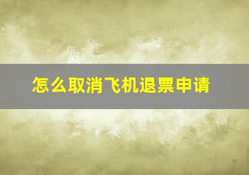 怎么取消飞机退票申请