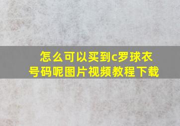 怎么可以买到c罗球衣号码呢图片视频教程下载