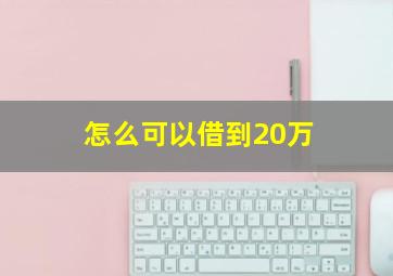 怎么可以借到20万