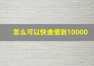 怎么可以快速借到10000