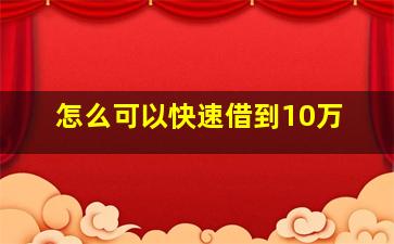 怎么可以快速借到10万