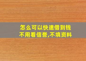 怎么可以快速借到钱不用看信誉,不填资料