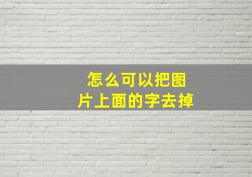 怎么可以把图片上面的字去掉