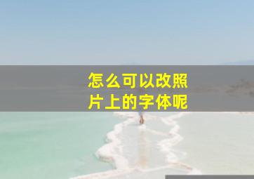 怎么可以改照片上的字体呢