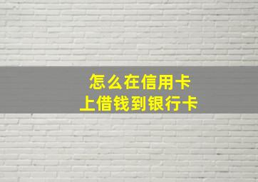 怎么在信用卡上借钱到银行卡