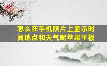 怎么在手机照片上显示时间地点和天气呢苹果平板