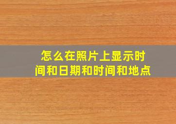 怎么在照片上显示时间和日期和时间和地点