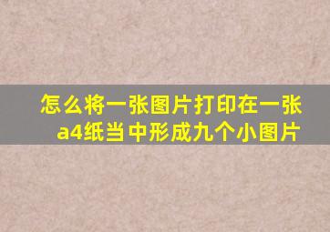 怎么将一张图片打印在一张a4纸当中形成九个小图片