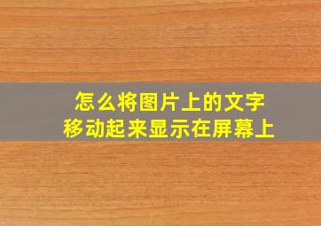 怎么将图片上的文字移动起来显示在屏幕上