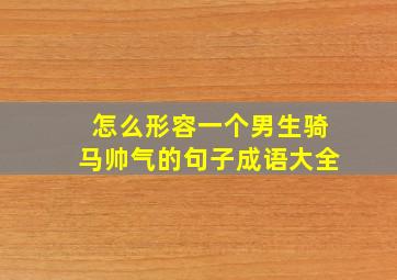 怎么形容一个男生骑马帅气的句子成语大全