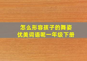 怎么形容孩子的舞姿优美词语呢一年级下册