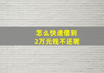 怎么快速借到2万元钱不还呢