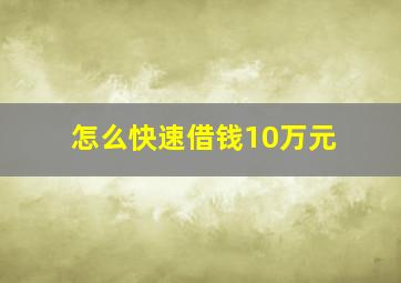 怎么快速借钱10万元