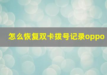 怎么恢复双卡拨号记录oppo