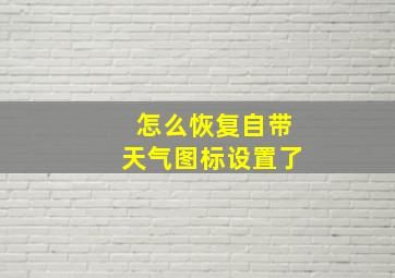 怎么恢复自带天气图标设置了