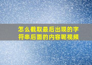 怎么截取最后出现的字符串后面的内容呢视频