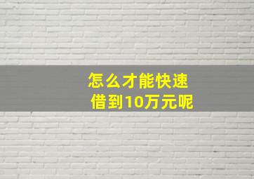 怎么才能快速借到10万元呢