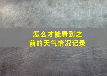 怎么才能看到之前的天气情况记录