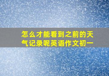 怎么才能看到之前的天气记录呢英语作文初一