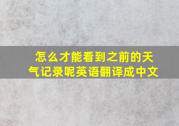 怎么才能看到之前的天气记录呢英语翻译成中文