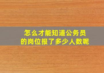 怎么才能知道公务员的岗位报了多少人数呢