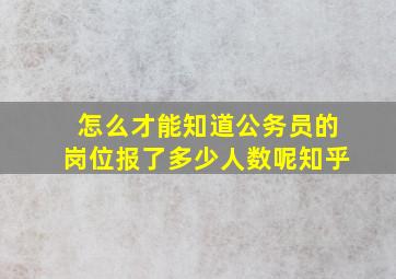 怎么才能知道公务员的岗位报了多少人数呢知乎