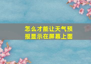 怎么才能让天气预报显示在屏幕上面