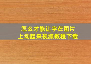 怎么才能让字在图片上动起来视频教程下载