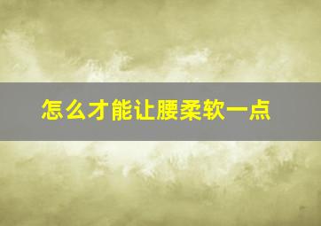 怎么才能让腰柔软一点