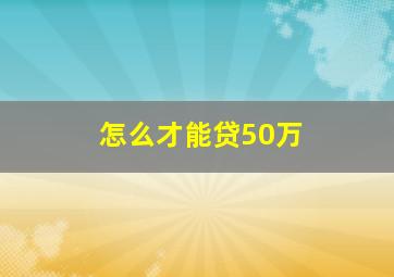 怎么才能贷50万