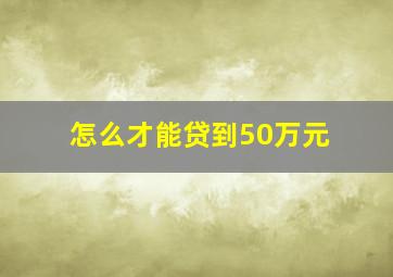 怎么才能贷到50万元