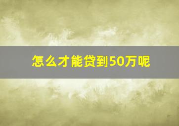 怎么才能贷到50万呢