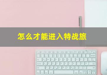 怎么才能进入特战旅