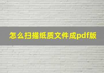 怎么扫描纸质文件成pdf版