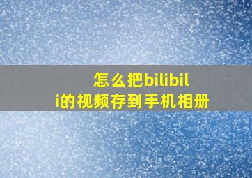 怎么把bilibili的视频存到手机相册