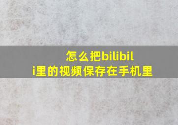 怎么把bilibili里的视频保存在手机里