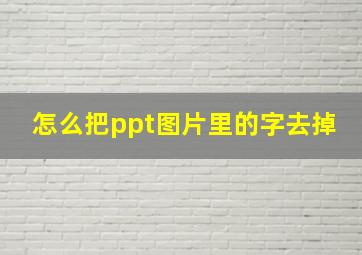 怎么把ppt图片里的字去掉