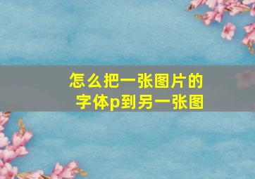 怎么把一张图片的字体p到另一张图