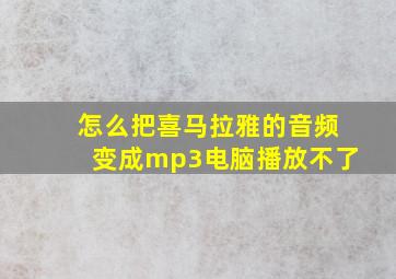 怎么把喜马拉雅的音频变成mp3电脑播放不了