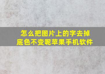 怎么把图片上的字去掉底色不变呢苹果手机软件